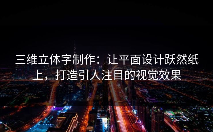 三维立体字制作：让平面设计跃然纸上，打造引人注目的视觉效果