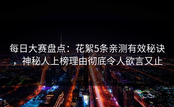 每日大赛盘点：花絮5条亲测有效秘诀，神秘人上榜理由彻底令人欲言又止