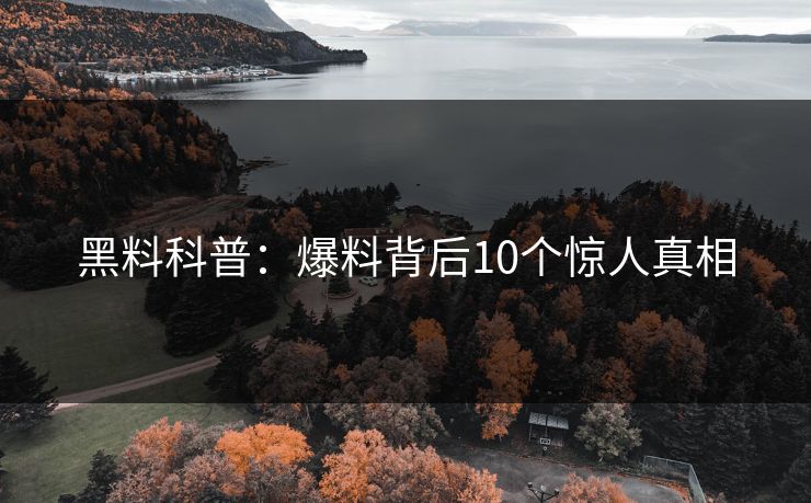 黑料科普：爆料背后10个惊人真相