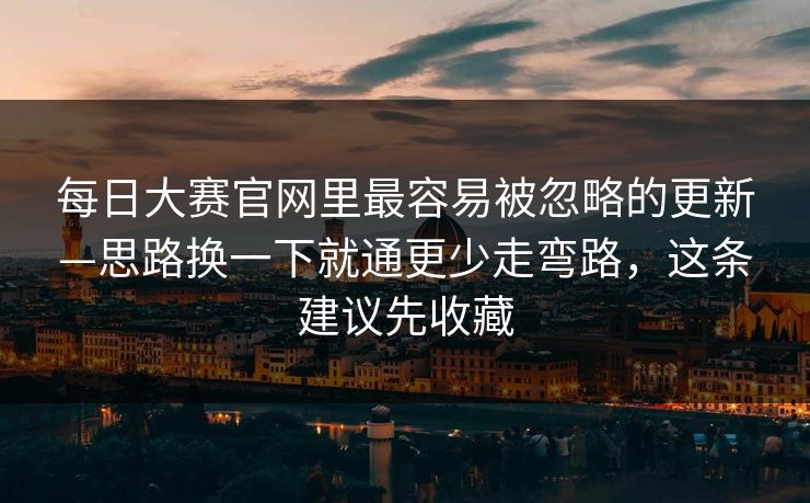 每日大赛官网里最容易被忽略的更新—思路换一下就通更少走弯路，这条建议先收藏